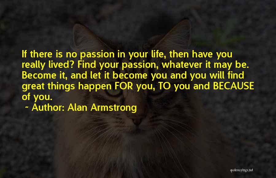 Alan Armstrong Quotes: If There Is No Passion In Your Life, Then Have You Really Lived? Find Your Passion, Whatever It May Be.