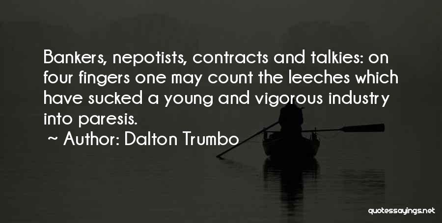 Dalton Trumbo Quotes: Bankers, Nepotists, Contracts And Talkies: On Four Fingers One May Count The Leeches Which Have Sucked A Young And Vigorous