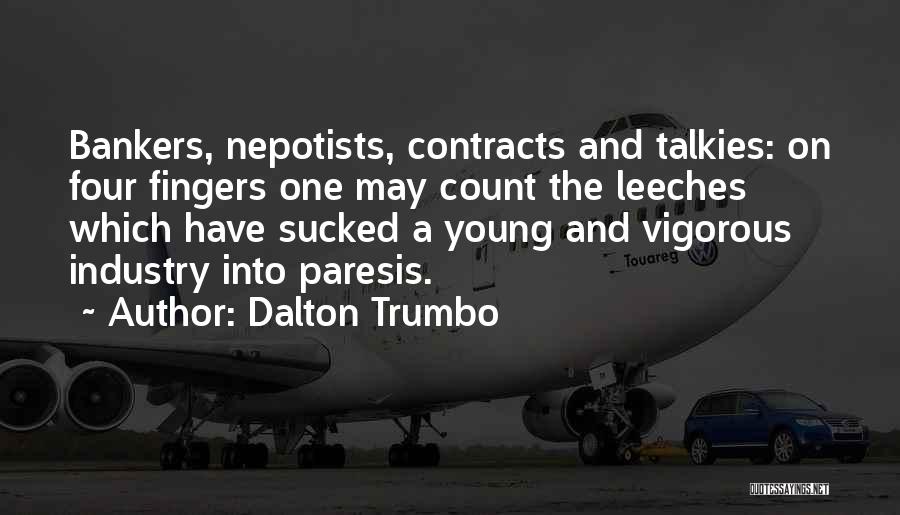 Dalton Trumbo Quotes: Bankers, Nepotists, Contracts And Talkies: On Four Fingers One May Count The Leeches Which Have Sucked A Young And Vigorous