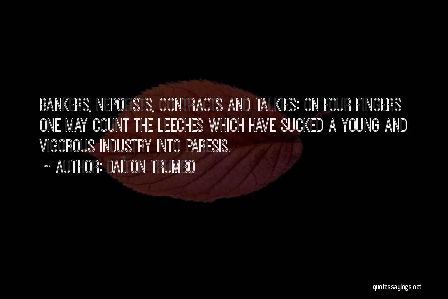 Dalton Trumbo Quotes: Bankers, Nepotists, Contracts And Talkies: On Four Fingers One May Count The Leeches Which Have Sucked A Young And Vigorous