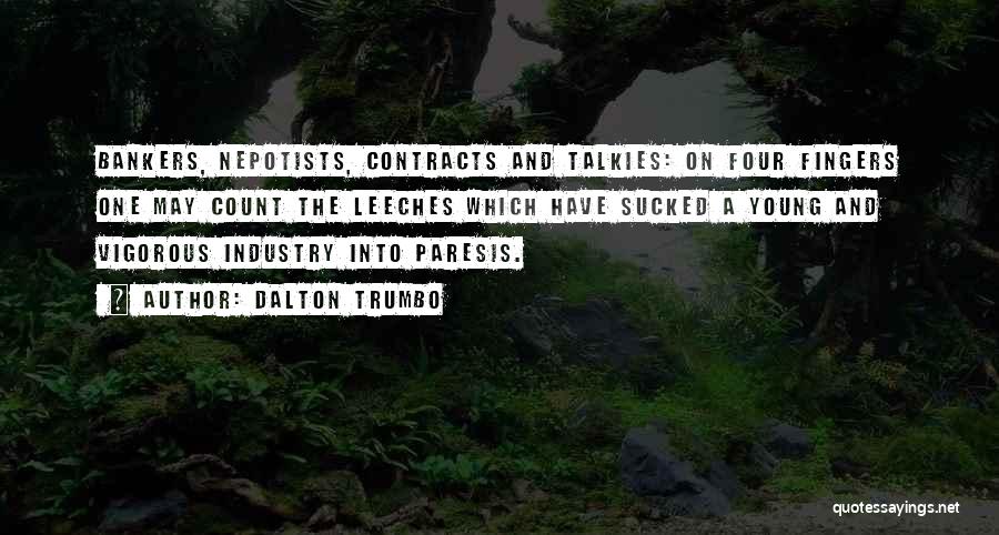 Dalton Trumbo Quotes: Bankers, Nepotists, Contracts And Talkies: On Four Fingers One May Count The Leeches Which Have Sucked A Young And Vigorous