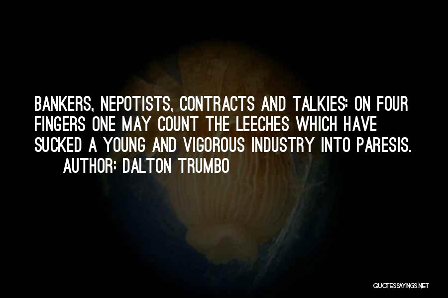 Dalton Trumbo Quotes: Bankers, Nepotists, Contracts And Talkies: On Four Fingers One May Count The Leeches Which Have Sucked A Young And Vigorous