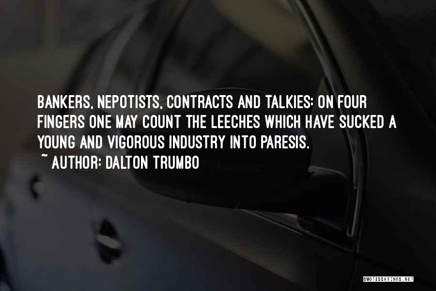 Dalton Trumbo Quotes: Bankers, Nepotists, Contracts And Talkies: On Four Fingers One May Count The Leeches Which Have Sucked A Young And Vigorous