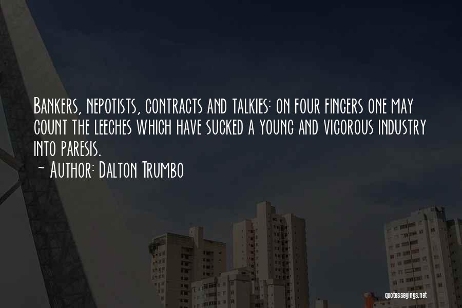 Dalton Trumbo Quotes: Bankers, Nepotists, Contracts And Talkies: On Four Fingers One May Count The Leeches Which Have Sucked A Young And Vigorous