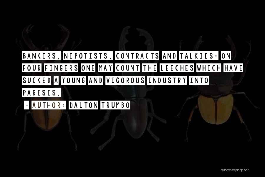 Dalton Trumbo Quotes: Bankers, Nepotists, Contracts And Talkies: On Four Fingers One May Count The Leeches Which Have Sucked A Young And Vigorous