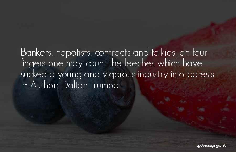 Dalton Trumbo Quotes: Bankers, Nepotists, Contracts And Talkies: On Four Fingers One May Count The Leeches Which Have Sucked A Young And Vigorous