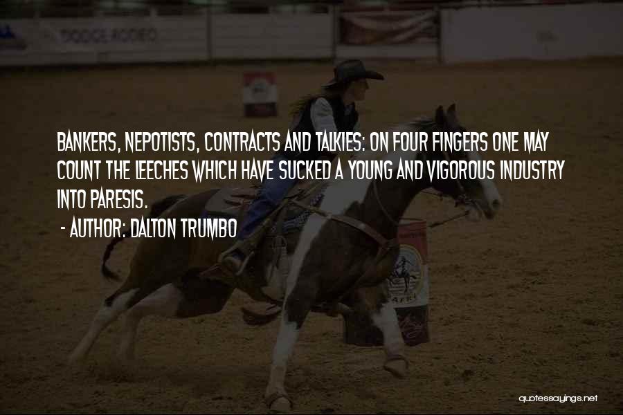 Dalton Trumbo Quotes: Bankers, Nepotists, Contracts And Talkies: On Four Fingers One May Count The Leeches Which Have Sucked A Young And Vigorous