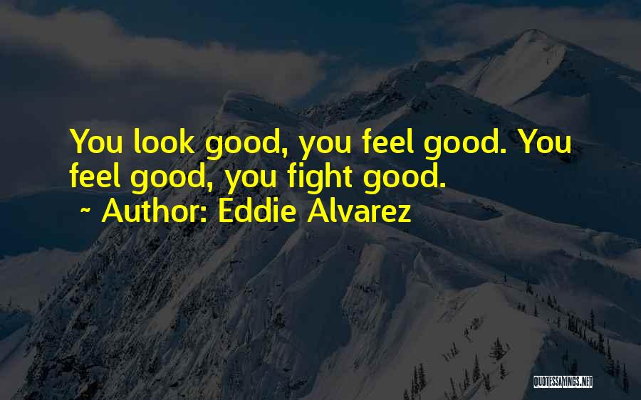 Eddie Alvarez Quotes: You Look Good, You Feel Good. You Feel Good, You Fight Good.