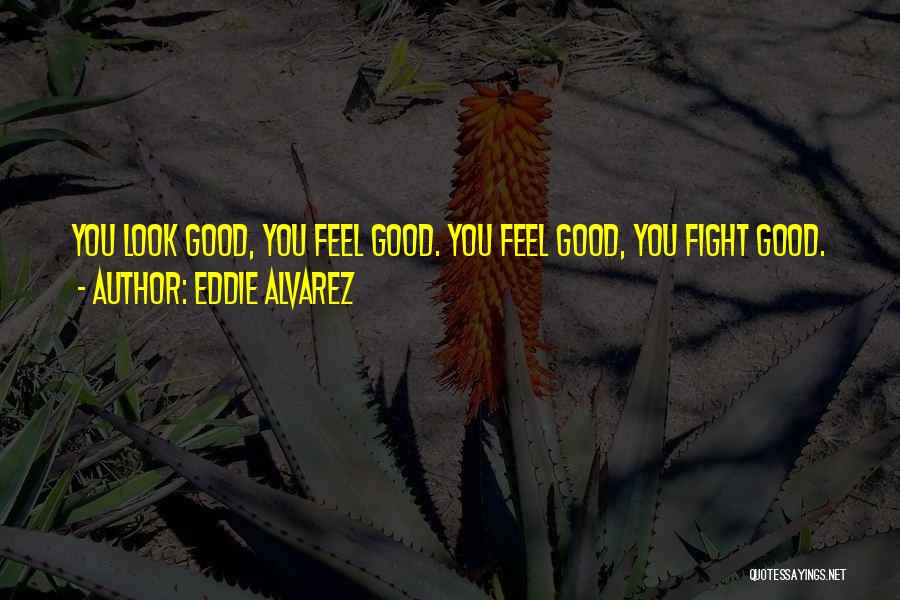 Eddie Alvarez Quotes: You Look Good, You Feel Good. You Feel Good, You Fight Good.