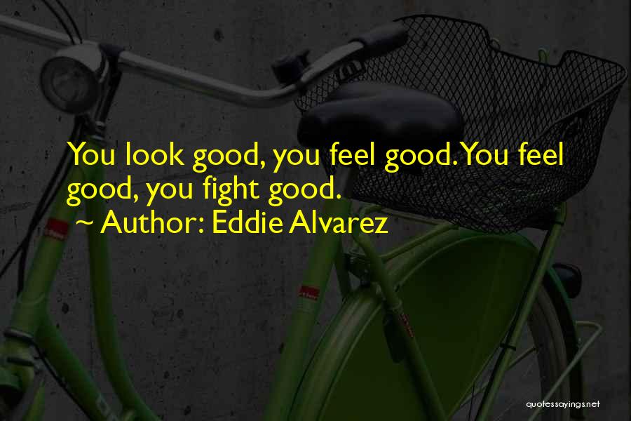 Eddie Alvarez Quotes: You Look Good, You Feel Good. You Feel Good, You Fight Good.