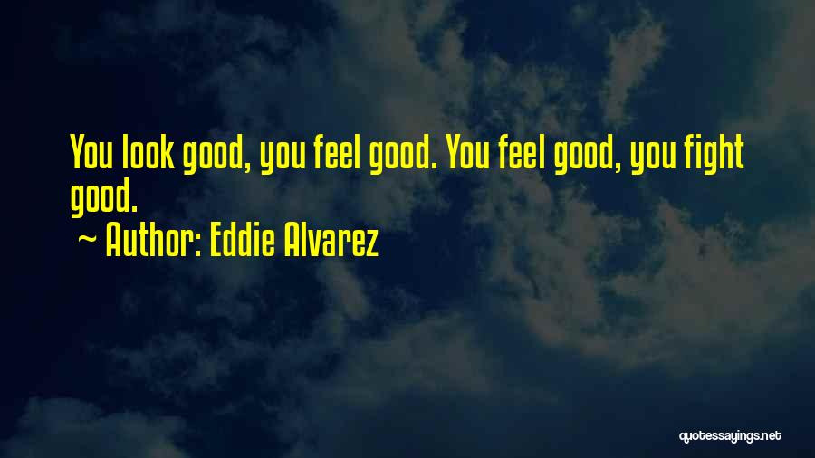 Eddie Alvarez Quotes: You Look Good, You Feel Good. You Feel Good, You Fight Good.