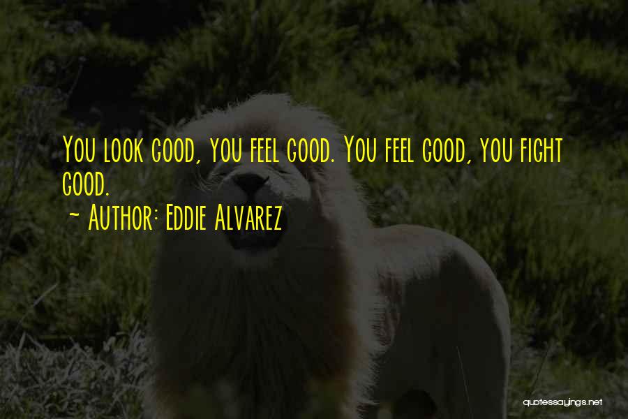 Eddie Alvarez Quotes: You Look Good, You Feel Good. You Feel Good, You Fight Good.