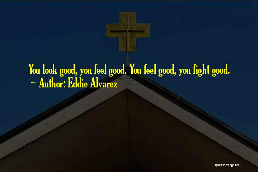 Eddie Alvarez Quotes: You Look Good, You Feel Good. You Feel Good, You Fight Good.