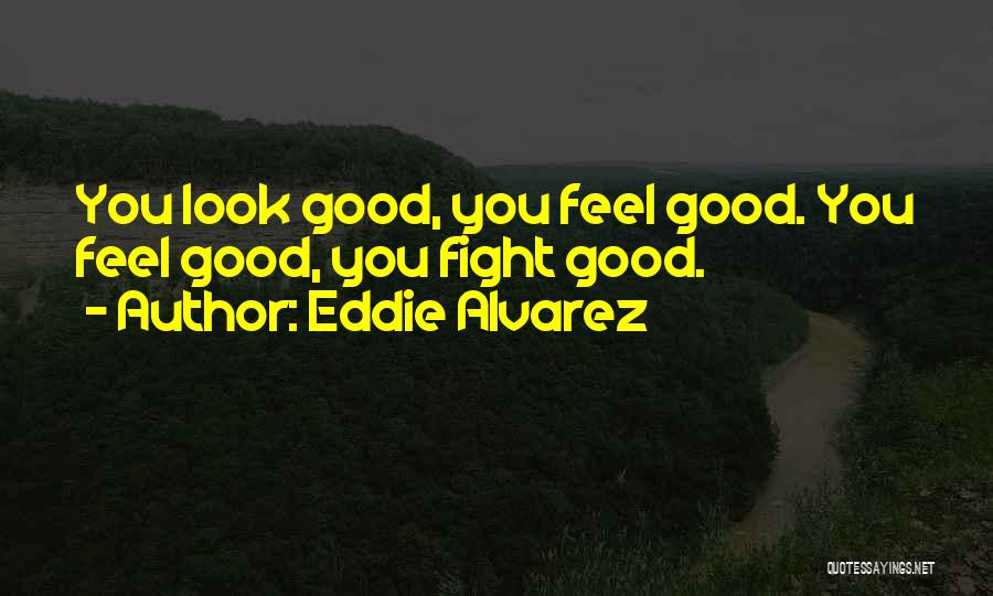 Eddie Alvarez Quotes: You Look Good, You Feel Good. You Feel Good, You Fight Good.