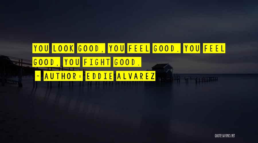 Eddie Alvarez Quotes: You Look Good, You Feel Good. You Feel Good, You Fight Good.