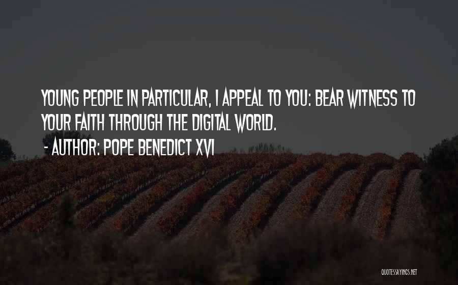 Pope Benedict XVI Quotes: Young People In Particular, I Appeal To You: Bear Witness To Your Faith Through The Digital World.
