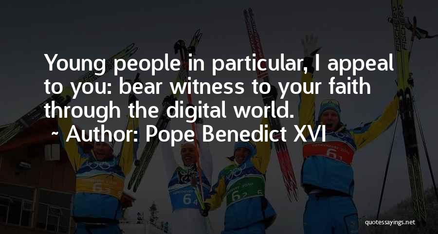 Pope Benedict XVI Quotes: Young People In Particular, I Appeal To You: Bear Witness To Your Faith Through The Digital World.