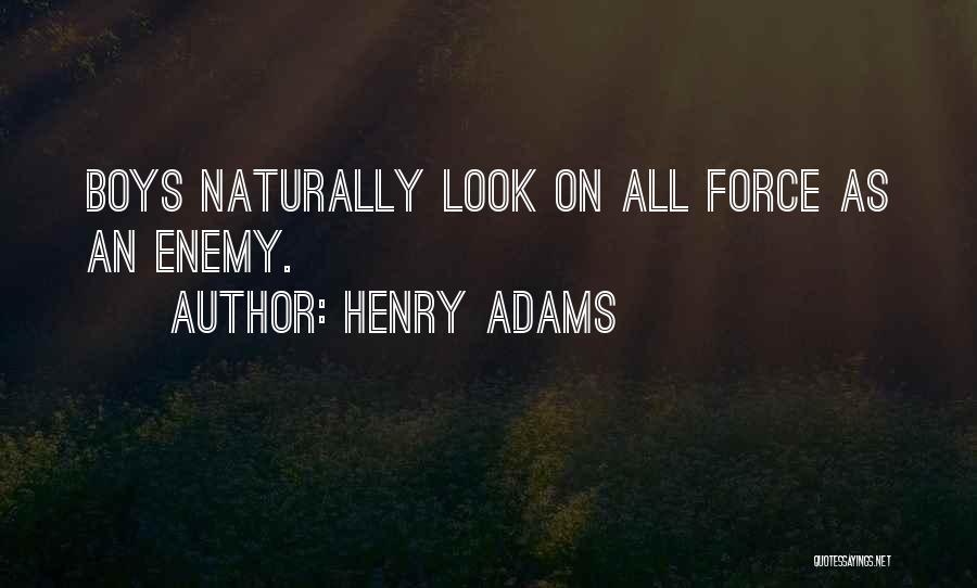 Henry Adams Quotes: Boys Naturally Look On All Force As An Enemy.