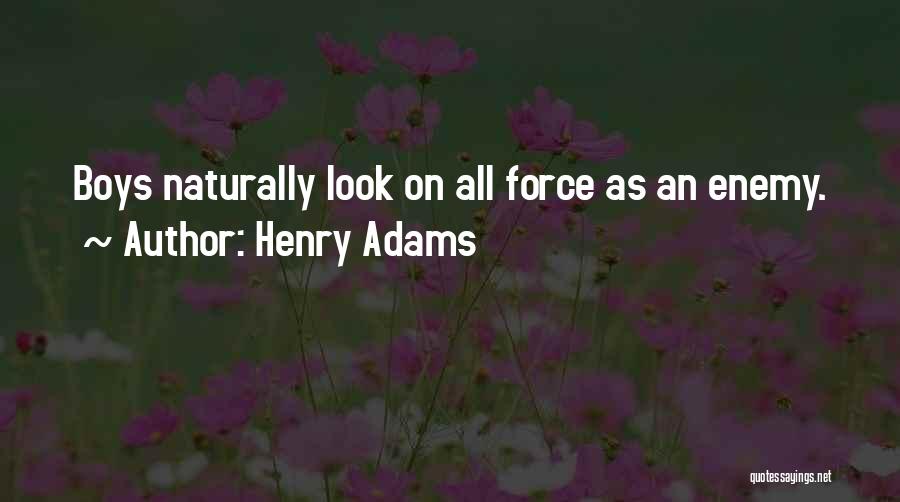 Henry Adams Quotes: Boys Naturally Look On All Force As An Enemy.