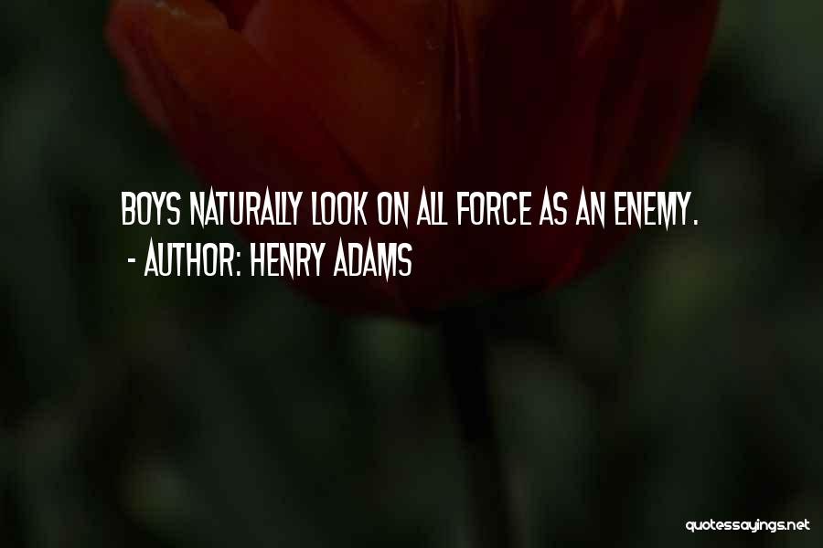 Henry Adams Quotes: Boys Naturally Look On All Force As An Enemy.