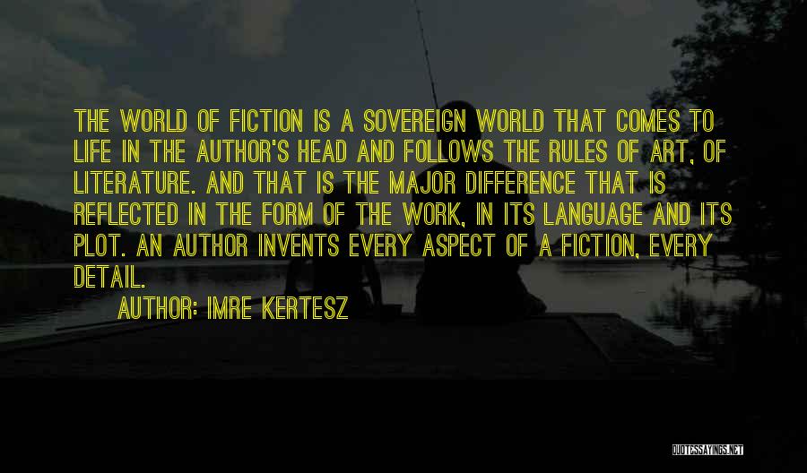 Imre Kertesz Quotes: The World Of Fiction Is A Sovereign World That Comes To Life In The Author's Head And Follows The Rules