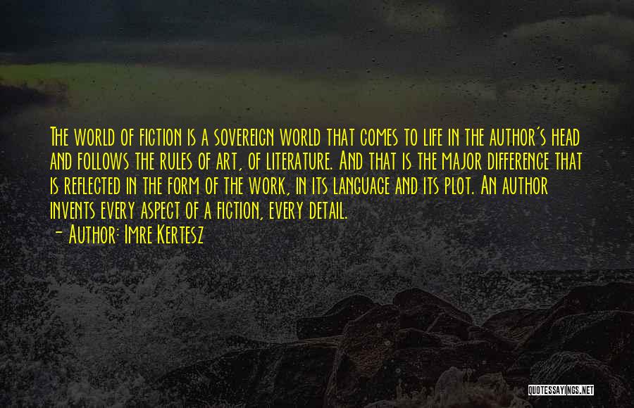 Imre Kertesz Quotes: The World Of Fiction Is A Sovereign World That Comes To Life In The Author's Head And Follows The Rules