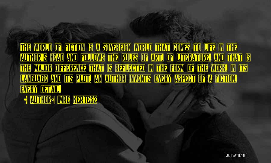 Imre Kertesz Quotes: The World Of Fiction Is A Sovereign World That Comes To Life In The Author's Head And Follows The Rules