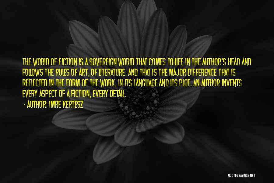 Imre Kertesz Quotes: The World Of Fiction Is A Sovereign World That Comes To Life In The Author's Head And Follows The Rules