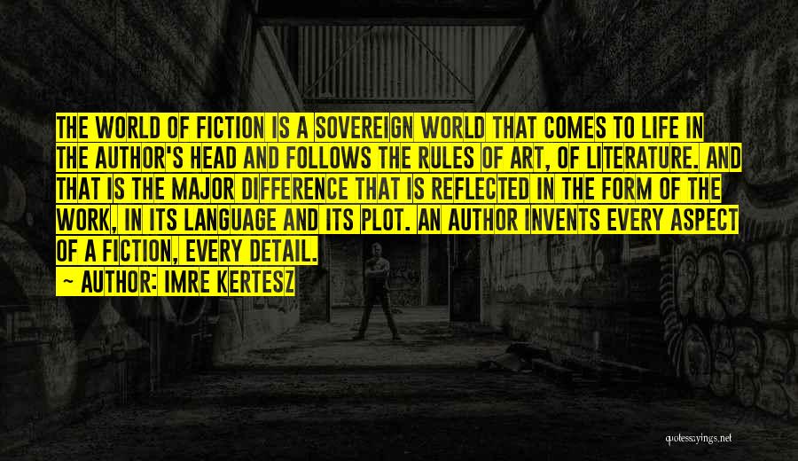Imre Kertesz Quotes: The World Of Fiction Is A Sovereign World That Comes To Life In The Author's Head And Follows The Rules