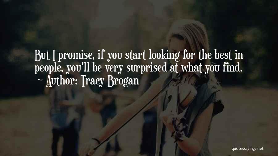 Tracy Brogan Quotes: But I Promise, If You Start Looking For The Best In People, You'll Be Very Surprised At What You Find.