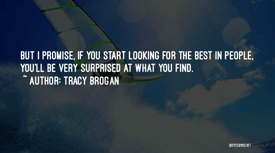 Tracy Brogan Quotes: But I Promise, If You Start Looking For The Best In People, You'll Be Very Surprised At What You Find.