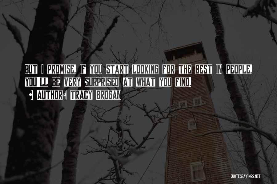 Tracy Brogan Quotes: But I Promise, If You Start Looking For The Best In People, You'll Be Very Surprised At What You Find.