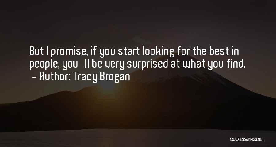 Tracy Brogan Quotes: But I Promise, If You Start Looking For The Best In People, You'll Be Very Surprised At What You Find.