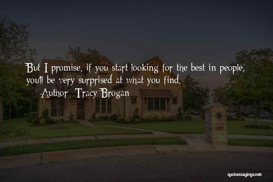 Tracy Brogan Quotes: But I Promise, If You Start Looking For The Best In People, You'll Be Very Surprised At What You Find.