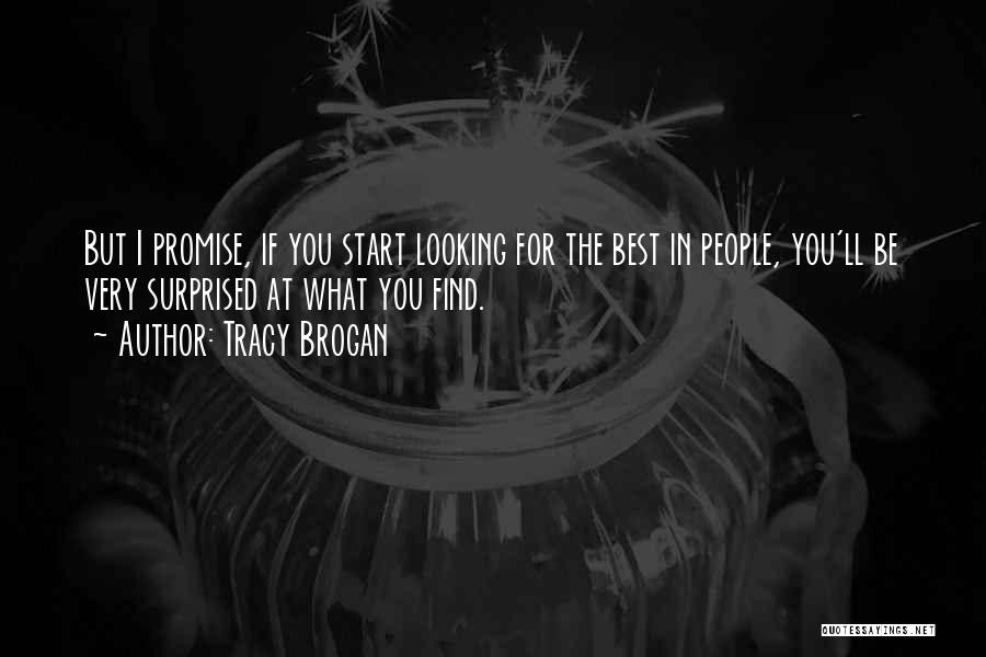 Tracy Brogan Quotes: But I Promise, If You Start Looking For The Best In People, You'll Be Very Surprised At What You Find.