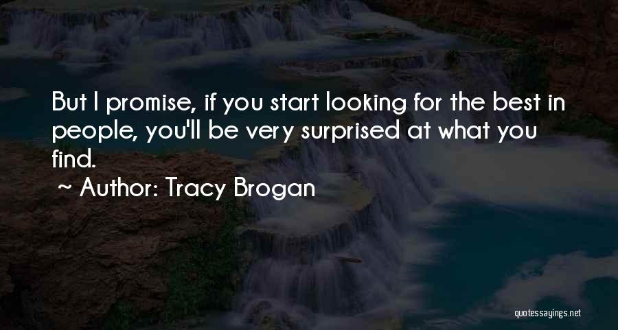 Tracy Brogan Quotes: But I Promise, If You Start Looking For The Best In People, You'll Be Very Surprised At What You Find.