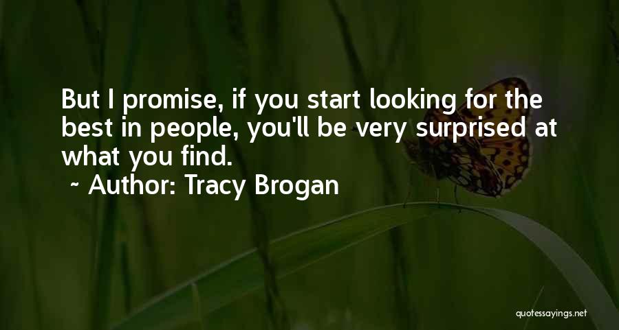 Tracy Brogan Quotes: But I Promise, If You Start Looking For The Best In People, You'll Be Very Surprised At What You Find.