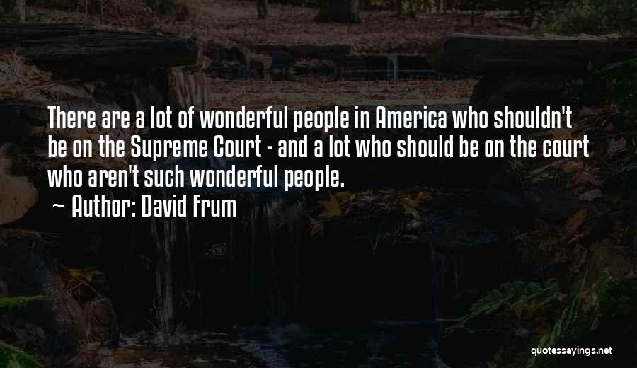 David Frum Quotes: There Are A Lot Of Wonderful People In America Who Shouldn't Be On The Supreme Court - And A Lot