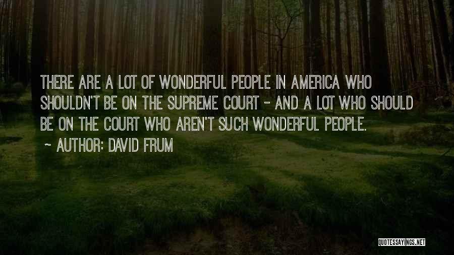 David Frum Quotes: There Are A Lot Of Wonderful People In America Who Shouldn't Be On The Supreme Court - And A Lot