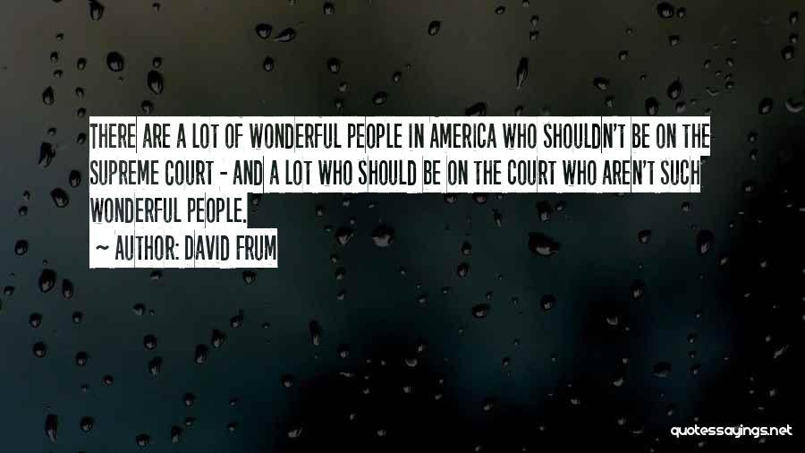 David Frum Quotes: There Are A Lot Of Wonderful People In America Who Shouldn't Be On The Supreme Court - And A Lot