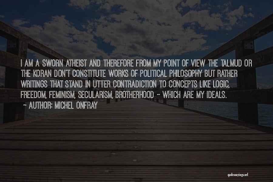 Michel Onfray Quotes: I Am A Sworn Atheist And Therefore From My Point Of View The Talmud Or The Koran Don't Constitute Works