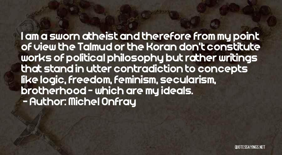 Michel Onfray Quotes: I Am A Sworn Atheist And Therefore From My Point Of View The Talmud Or The Koran Don't Constitute Works