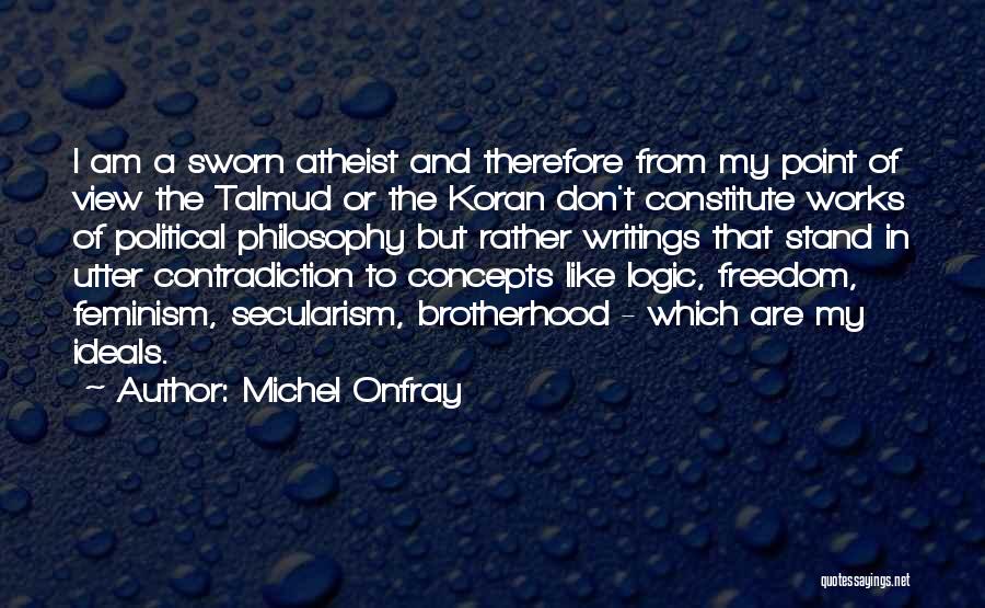 Michel Onfray Quotes: I Am A Sworn Atheist And Therefore From My Point Of View The Talmud Or The Koran Don't Constitute Works