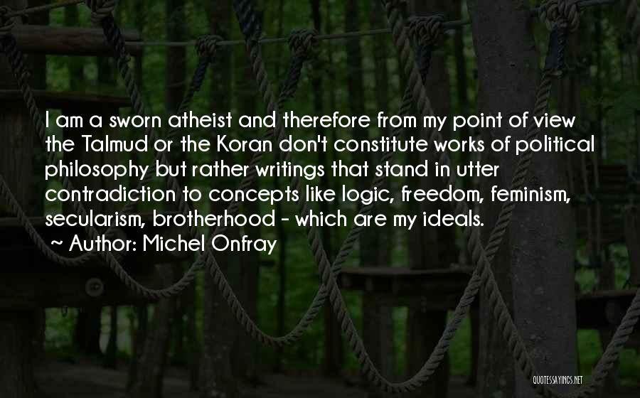 Michel Onfray Quotes: I Am A Sworn Atheist And Therefore From My Point Of View The Talmud Or The Koran Don't Constitute Works