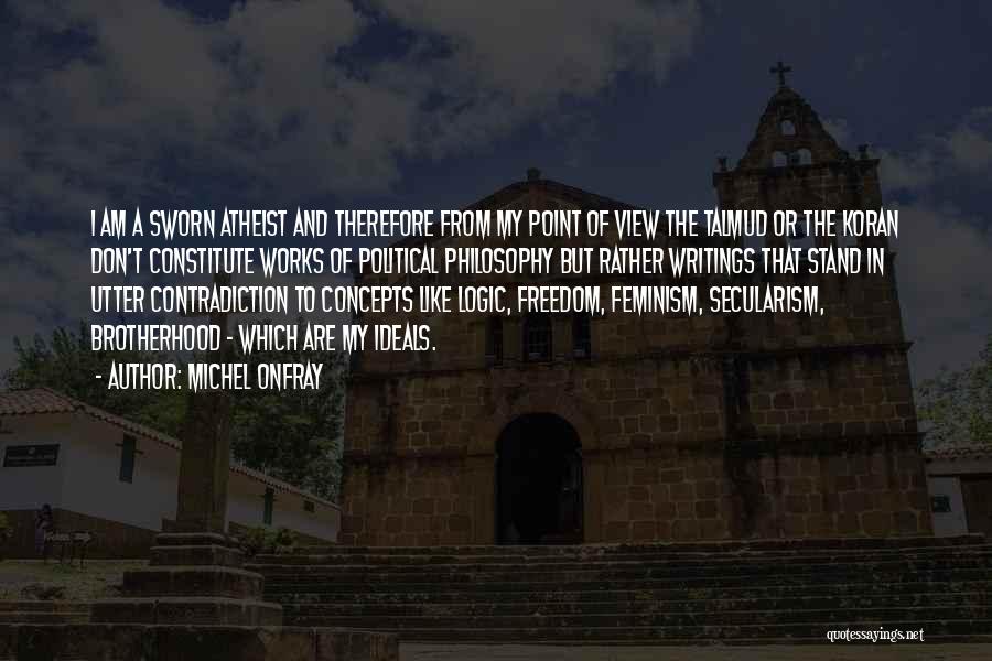 Michel Onfray Quotes: I Am A Sworn Atheist And Therefore From My Point Of View The Talmud Or The Koran Don't Constitute Works