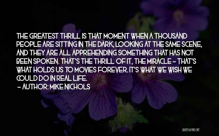 Mike Nichols Quotes: The Greatest Thrill Is That Moment When A Thousand People Are Sitting In The Dark, Looking At The Same Scene,