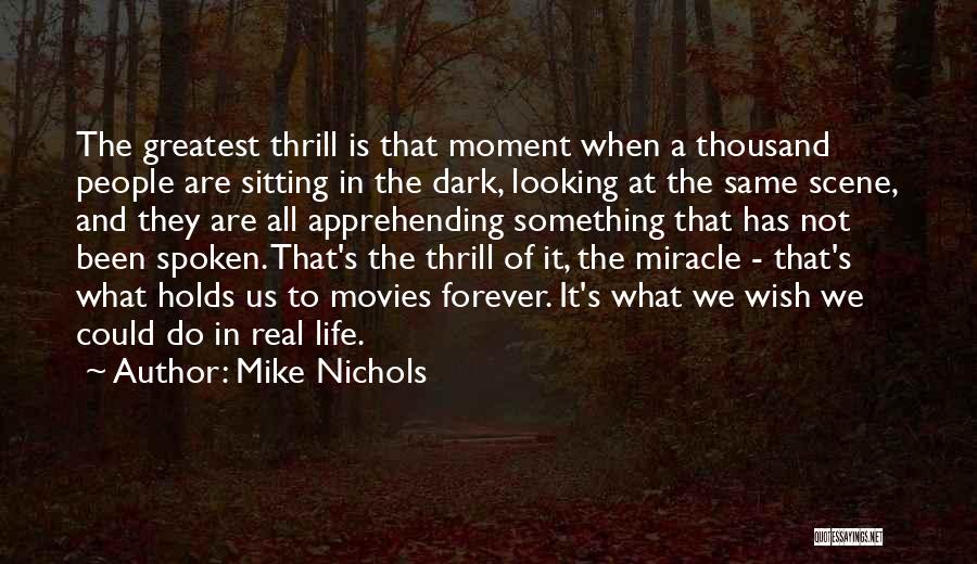 Mike Nichols Quotes: The Greatest Thrill Is That Moment When A Thousand People Are Sitting In The Dark, Looking At The Same Scene,