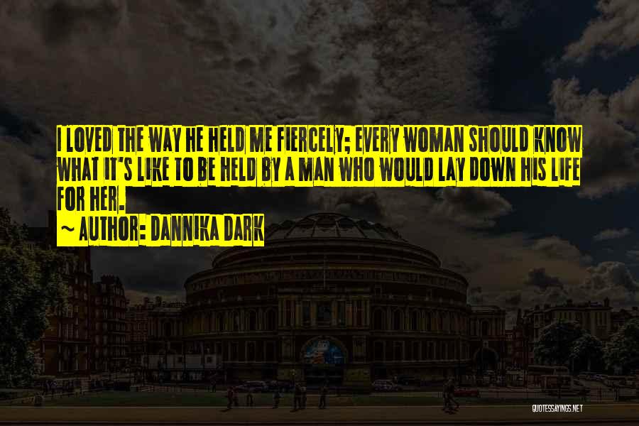 Dannika Dark Quotes: I Loved The Way He Held Me Fiercely; Every Woman Should Know What It's Like To Be Held By A