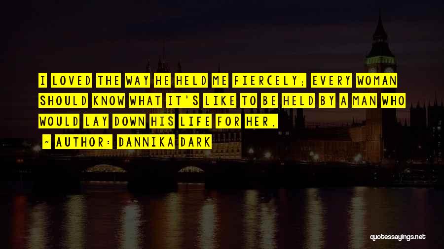 Dannika Dark Quotes: I Loved The Way He Held Me Fiercely; Every Woman Should Know What It's Like To Be Held By A