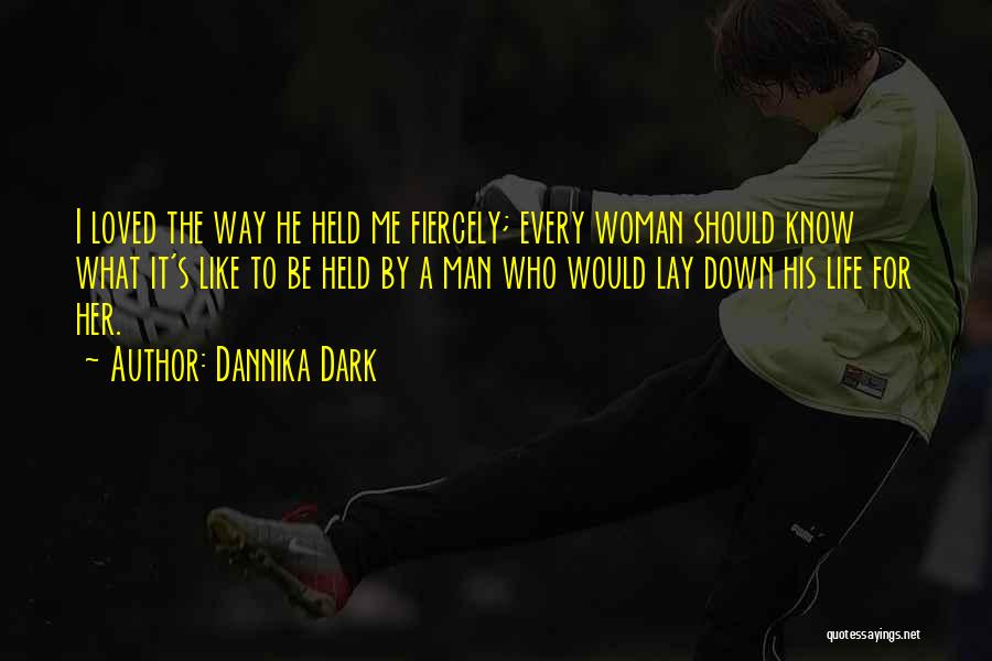 Dannika Dark Quotes: I Loved The Way He Held Me Fiercely; Every Woman Should Know What It's Like To Be Held By A